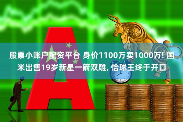 股票小账户配资平台 身价1100万卖1000万! 国米出售19岁新星一箭双雕, 恰球王终于开口