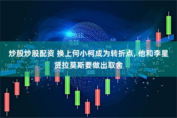 炒股炒股配资 换上何小柯成为转折点, 他和李星贤拉莫斯要做出取舍