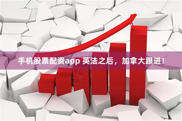 手机股票配资app 英法之后，加拿大跟进！