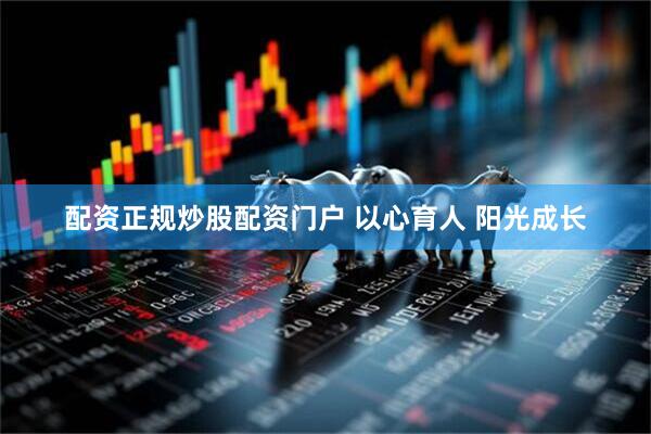 配资正规炒股配资门户 以心育人 阳光成长