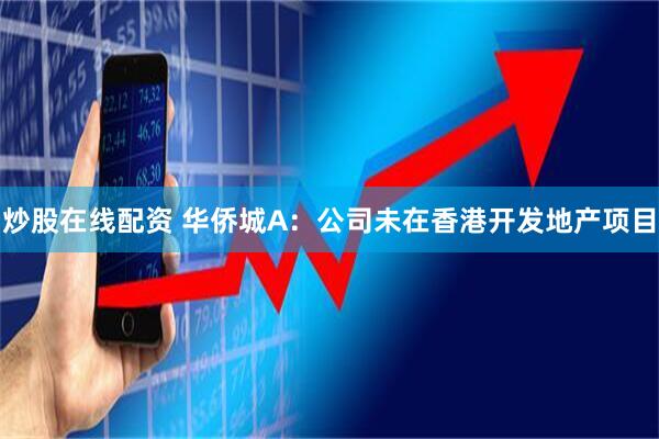 炒股在线配资 华侨城A：公司未在香港开发地产项目