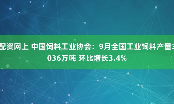 配资网上 中国饲料工业协会：9月全国工业饲料产量3036万吨 环比增长3.4%