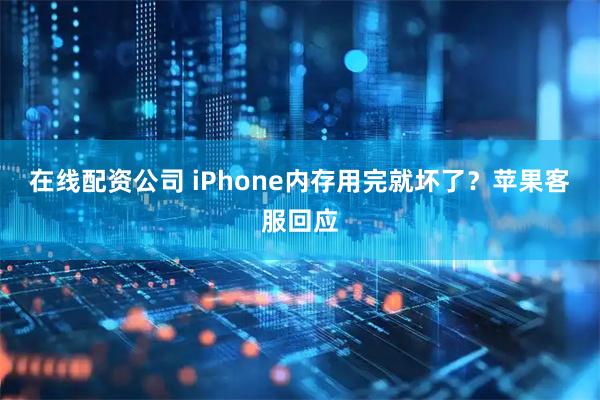 在线配资公司 iPhone内存用完就坏了？苹果客服回应